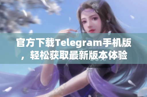 官方下载Telegram手机版，轻松获取最新版本体验