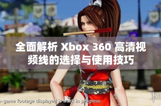 全面解析 Xbox 360 高清视频线的选择与使用技巧