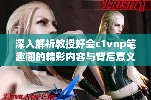 深入解析教授好会c1vnp笔趣阁的精彩内容与背后意义