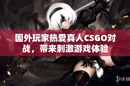 国外玩家热爱真人CSGO对战，带来刺激游戏体验