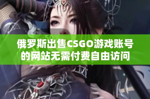 俄罗斯出售CSGO游戏账号的网站无需付费自由访问