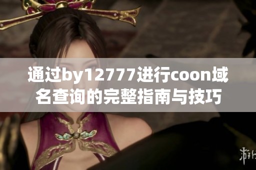 通过by12777进行coon域名查询的完整指南与技巧