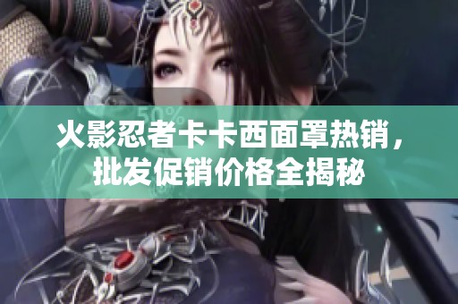 火影忍者卡卡西面罩热销，批发促销价格全揭秘