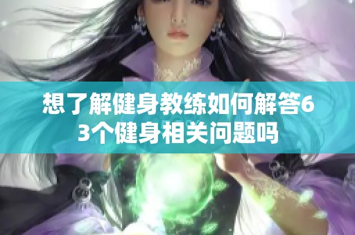 想了解健身教练如何解答63个健身相关问题吗