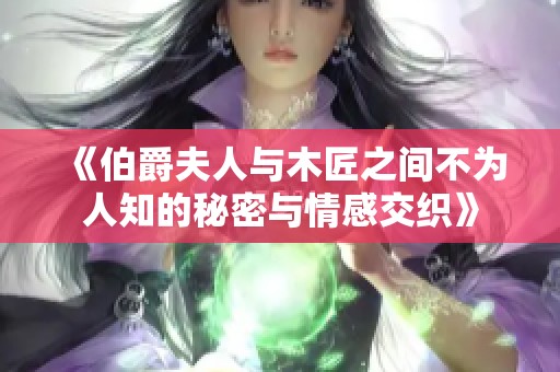 《伯爵夫人与木匠之间不为人知的秘密与情感交织》