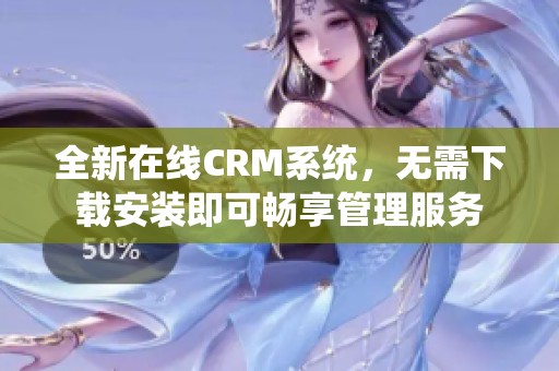 全新在线CRM系统，无需下载安装即可畅享管理服务