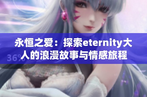 永恒之爱：探索eternity大人的浪漫故事与情感旅程