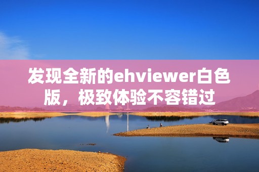 发现全新的ehviewer白色版，极致体验不容错过