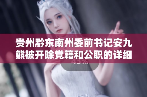 贵州黔东南州委前书记安九熊被开除党籍和公职的详细报道