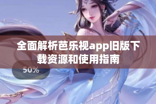 全面解析芭乐视app旧版下载资源和使用指南