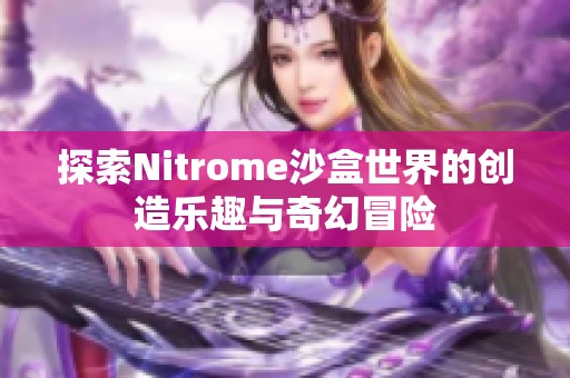 探索Nitrome沙盒世界的创造乐趣与奇幻冒险