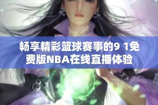 畅享精彩篮球赛事的9 1免费版NBA在线直播体验