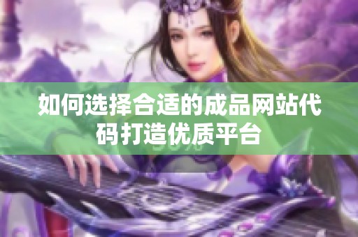 如何选择合适的成品网站代码打造优质平台