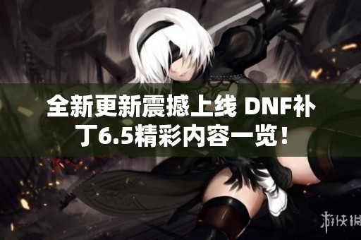 全新更新震撼上线 DNF补丁6.5精彩内容一览！