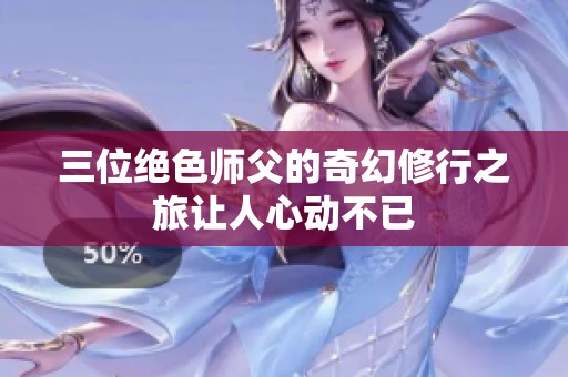 三位绝色师父的奇幻修行之旅让人心动不已