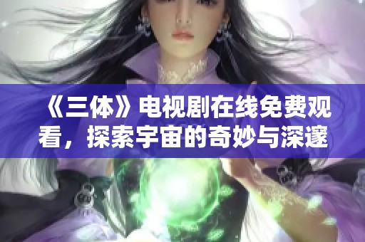 《三体》电视剧在线免费观看，探索宇宙的奇妙与深邃