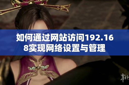 如何通过网站访问192.168实现网络设置与管理