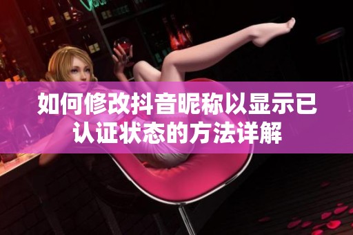如何修改抖音昵称以显示已认证状态的方法详解