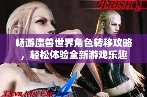 畅游魔兽世界角色转移攻略，轻松体验全新游戏乐趣