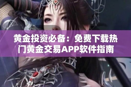 黄金投资必备：免费下载热门黄金交易APP软件指南