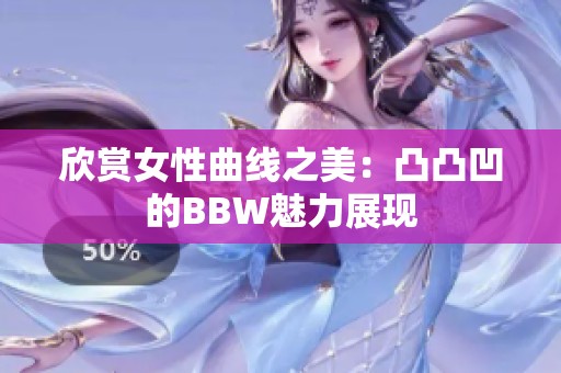 欣赏女性曲线之美：凸凸凹的BBW魅力展现