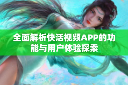 全面解析快活视频APP的功能与用户体验探索