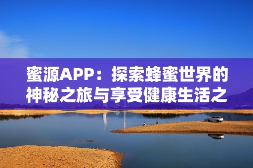 蜜源APP：探索蜂蜜世界的神秘之旅与享受健康生活之道