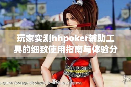 玩家实测hhpoker辅助工具的细致使用指南与体验分析