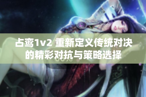 占鸾1v2 重新定义传统对决的精彩对抗与策略选择