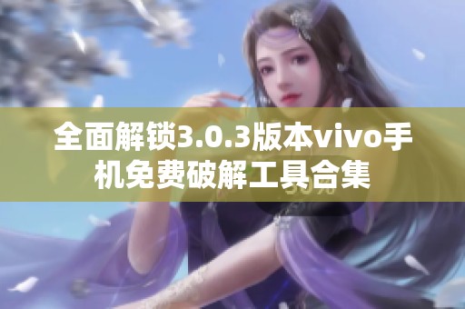 全面解锁3.0.3版本vivo手机免费破解工具合集