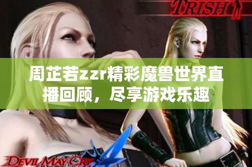 周芷若zzr精彩魔兽世界直播回顾，尽享游戏乐趣