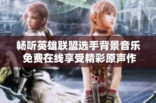 畅听英雄联盟选手背景音乐 免费在线享受精彩原声作品
