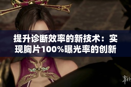 提升诊断效率的新技术：实现胸片100%曝光率的创新软件