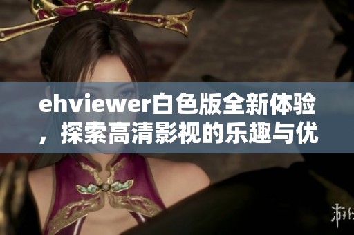 ehviewer白色版全新体验，探索高清影视的乐趣与优势