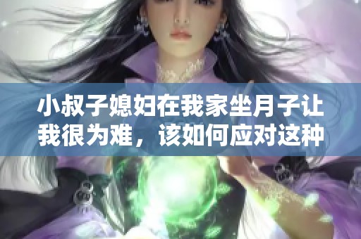 小叔子媳妇在我家坐月子让我很为难，该如何应对这种情况