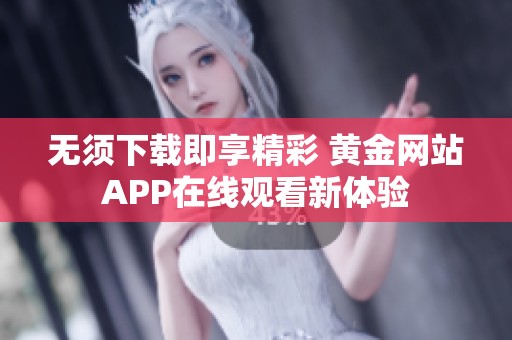 无须下载即享精彩 黄金网站APP在线观看新体验