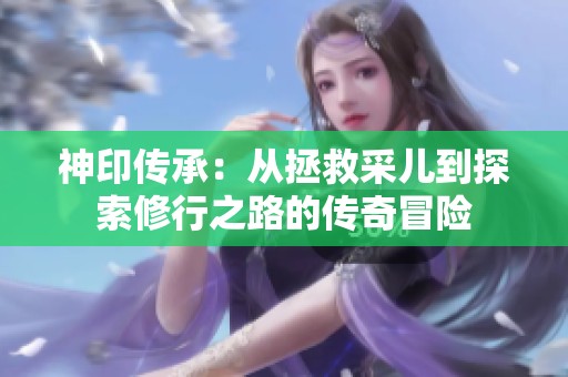 神印传承：从拯救采儿到探索修行之路的传奇冒险