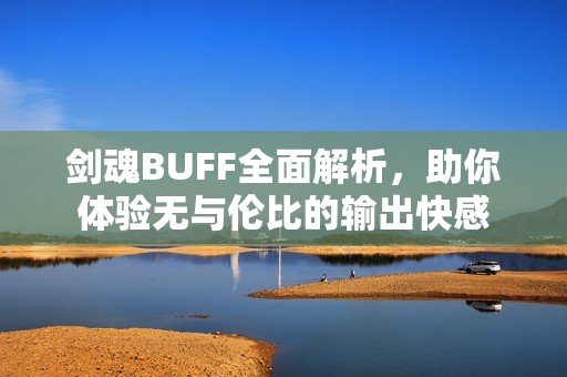 剑魂BUFF全面解析，助你体验无与伦比的输出快感