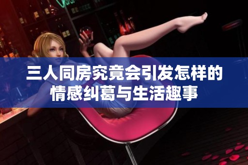 三人同房究竟会引发怎样的情感纠葛与生活趣事