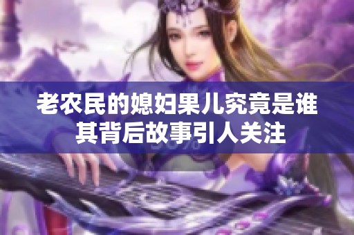 老农民的媳妇果儿究竟是谁 其背后故事引人关注