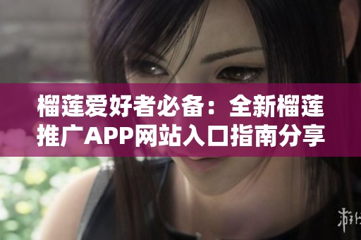 榴莲爱好者必备：全新榴莲推广APP网站入口指南分享