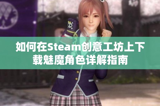 如何在Steam创意工坊上下载魅魔角色详解指南