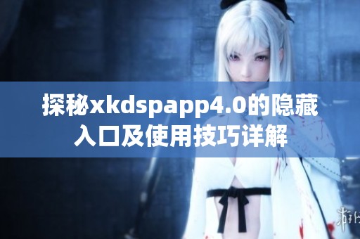 探秘xkdspapp4.0的隐藏入口及使用技巧详解