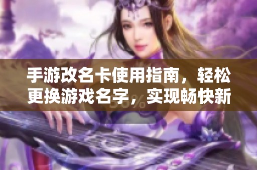 手游改名卡使用指南，轻松更换游戏名字，实现畅快新体验
