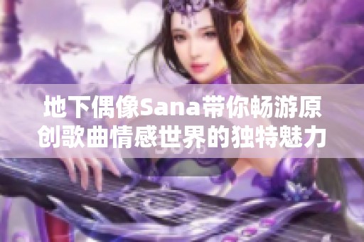 地下偶像Sana带你畅游原创歌曲情感世界的独特魅力