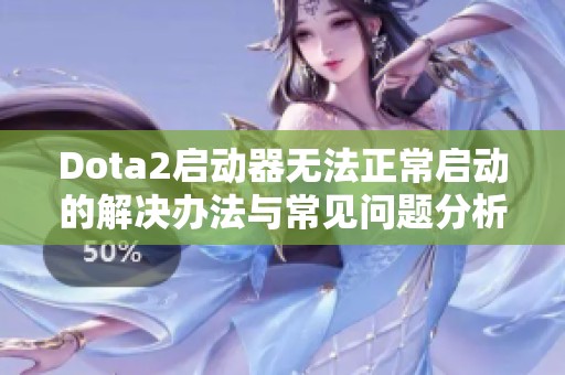 Dota2启动器无法正常启动的解决办法与常见问题分析