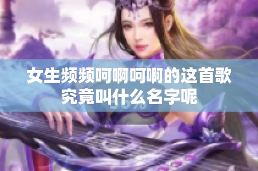 女生频频呵啊呵啊的这首歌究竟叫什么名字呢