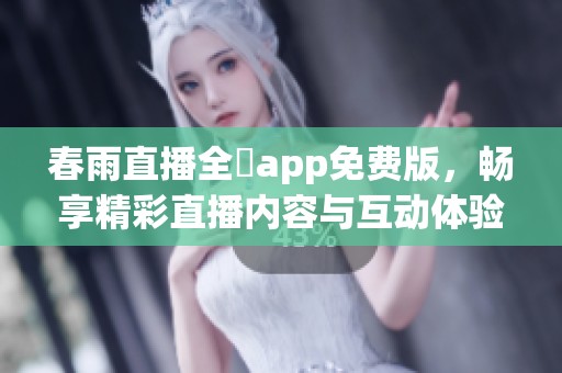 春雨直播全婐app免费版，畅享精彩直播内容与互动体验