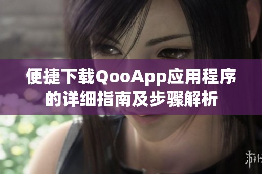 便捷下载QooApp应用程序的详细指南及步骤解析