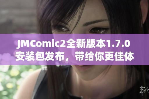 JMComic2全新版本1.7.0安装包发布，带给你更佳体验